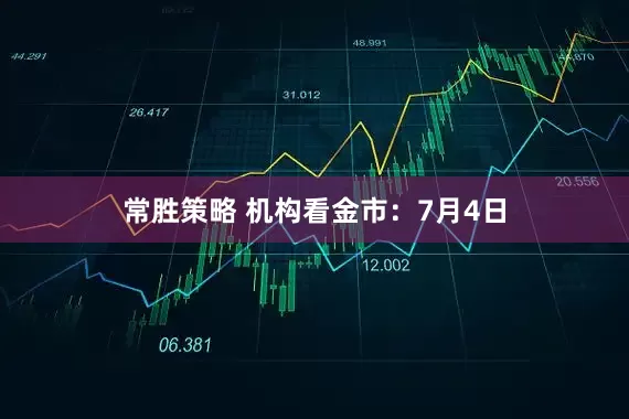 常胜策略 机构看金市：7月4日