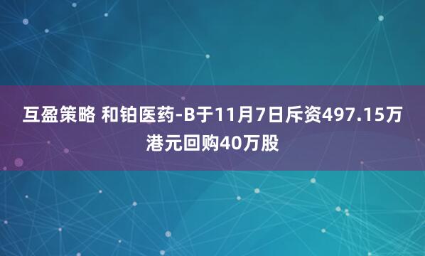 互盈策略 和铂医药-B于11月7日斥资497.15万港元回购40万股