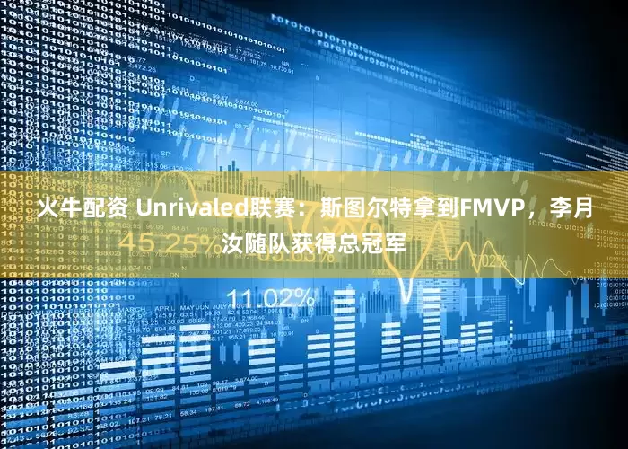 火牛配资 Unrivaled联赛：斯图尔特拿到FMVP，李月汝随队获得总冠军