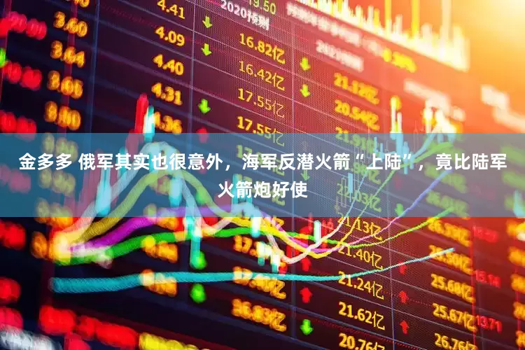 金多多 俄军其实也很意外，海军反潜火箭“上陆”，竟比陆军火箭炮好使